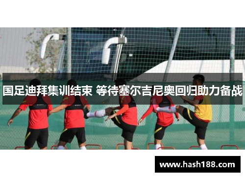 国足迪拜集训结束 等待塞尔吉尼奥回归助力备战
