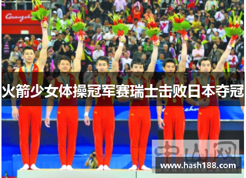 火箭少女体操冠军赛瑞士击败日本夺冠
